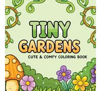 Tiny Gardens: A Small-Scale Cute and Comfy Coloring Book for Big Creative Joy