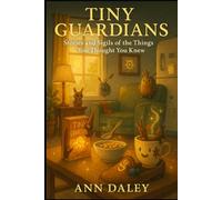 Tiny Guardians: Stories and Sigils of the Things You Thought You Knew