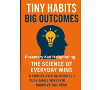 Tiny Habits Big Outcomes: The Science of Everyday Wins - A Step-by-Step Blueprint to Turn Small Wins into Massive Success