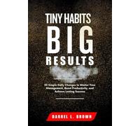 TINY HABITS BIG RESULTS: 50 Simple Daily Changes to Master Time Management, Boost Productivity, and Achieve Lasting Success