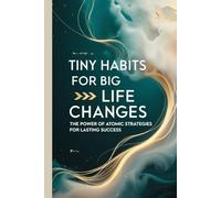 Tiny Habits for Big Life Changes: The Power of Atomic Strategies for Lasting Success