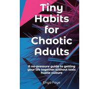 Tiny Habits for Chaotic Adults: A no-pressure guide to getting your life together without toxic hustle culture (“Seeds of Light” - A Gentle Series by Enya Faye)
