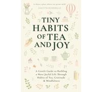 Tiny Habits of Tea and Joy: A Gentle Guide to Building a More Joyful Life Through Habits of Tea, Gratitude & Mindfulness