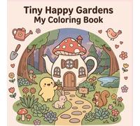 Tiny Happy Gardens My coloring Book: Cute & Comfy Garden Scenes for Stress Relief and Mindful Coloring for Kids and Adults