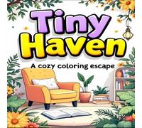 Tiny Haven: A Cozy Coloring Escape | A Relaxing and Whimsical Coloring Book for Adults | Serene Spaces, Peaceful Gardens, and Cozy Interiors | Stress Relief & Creative Retreat by P Kumar