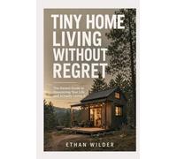 Tiny Home Living Without Regret: The Honest Guide to Downsizing Your Life and Actually Loving It