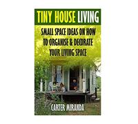 Tiny House Living: Small Space Ideas On How To Organise & Decorate Your Living Space
