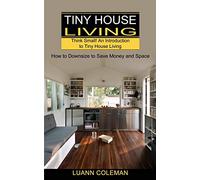Tiny House: Think Small! An Introduction to Tiny House Living (How to Downsize to Save Money and Space)