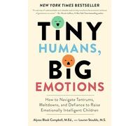 Tiny Humans, Big Emotions: Navigating Tantrums & Meltdowns to Raise Emotionally Intelligent Children