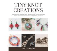 Tiny Knot Creations: Instructional learning book detailing how to craft delicate micro macrame accessories with artistic precision