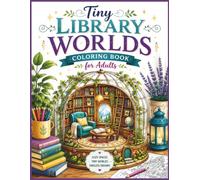 Tiny Library Worlds Coloring Book for Adults: 30 Cozy Miniature Reading Nooks, Whimsical Book Havens & Relaxing Fantasy Escapes to Color for Stress Relief and Mindful Creativity