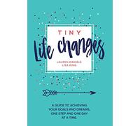 Tiny Life Changes: A Guide to Achieving Your Goals and Dreams One Step and One Day at a Time