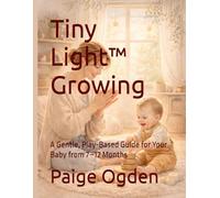 Tiny Light™ Growing: A Gentle, Play-Based Guide for Your Baby from 7-12 Months (Tiny Light™ Baby & Toddler Learning Series)