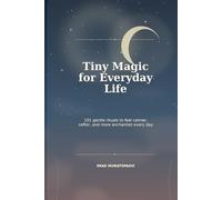 Tiny Magic for Everyday Life: 101 Gentle Rituals to Feel Calmer, Softer, and More Enchanted Every Day