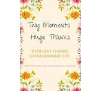 Tiny Moments. Huge Thanks.: Everyday Thanks, Extraordinary Life - Inspirational and Motivational Journal - Notebook to Write In for Women & Girls