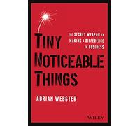 Tiny Noticeable Things : The Secret Weapon to Making a Difference in Business