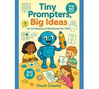 Tiny Prompters, Big Ideas: An Unplugged AI & Prompt-Engineering Activity Book for Kids (Ages 4-7)