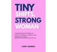 Tiny Shifts, Strong Woman: Under-10-Minute Habits to Grow Confidence, Energy, and Inner Peace Daily