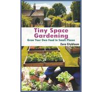 Tiny Space Gardening: Grow Your Own Food in Small Places - A Beginner’s Guide to Indoor, Balcony & Urban Gardening