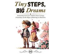 Tiny Steps, Big Dreams: Enchanting Stories for Children about Courage, Friendship, and the magic of believing in themselves