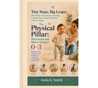 Tiny Steps, Big Leaps: How Early Intervention Coaching Unlocks Your Child’s Potential at Every Stage: The Physical Pillar-Movement and Motor Mastery ... The Coaching Approach to Early Intervention)