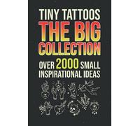 Tiny Tattoos - The Big Collection: Over 2000 Small Inspirational Ideas - Tattoo Templates For Tattooing