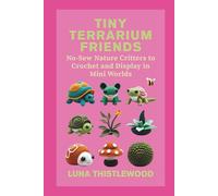 TINY TERRARIUM FRIENDS: No-Sew Nature Critters to Crochet and Display in Mini Worlds