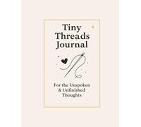 Tiny Threads Journal.: For the Unspoken & Unfinished Thoughts.