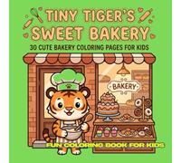 Tiny Tiger’s Sweet Bakery: 30 Cute Bakery Coloring Pages for Kids Ages 4-12