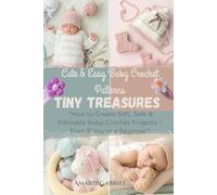 Tiny Treasures: Cute & Easy Baby Crochet Patterns: How to Create Soft, Safe & Adorable Baby Crochet Projects - Even If You’re a Beginner