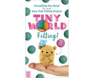 Tiny World: Felting!: Everything You Need to Know for Your Very First Felting Projects