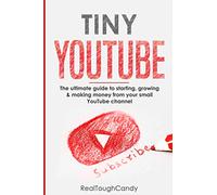 Tiny YouTube: The ultimate guide to starting, growing & making money from your small YouTube channel