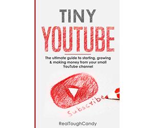 Tiny YouTube: The ultimate guide to starting, growing & making money from your small YouTube channel