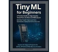 TinyML for Beginners: A Practical Guide to Edge Impulse, TensorFlow Lite Micro & STM32Cube.AI - Build Real TinyML Projects and Solve Quantization, Deployment & Accuracy Loss