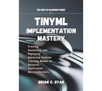 TINYML IMPLEMENTATION MASTERY: Training, Quantizing, and Deploying Optimized Machine Learning Models on Resource-Constrained Microcontrollers (THE EDGE AI BLUEPRINT SERIES)