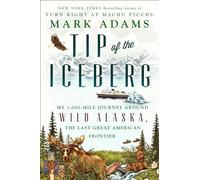 Tip Of The Iceberg: My 3,000-Mile Journey Around Wild Alaska, the Last Great American Frontier