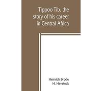 Tippoo Tib, the story of his career in Central Africa