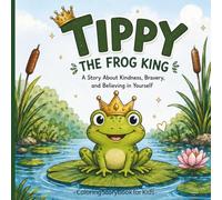 Tippy the Frog King: A Children's Coloring Storybook About Kindness, Bravery, and Believing in Yourself