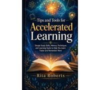 Tips and Tools for Accelerated Learning: Simple Study Skills, Memory Techniques and Learning Hacks to Help You Learn Faster and Remember More