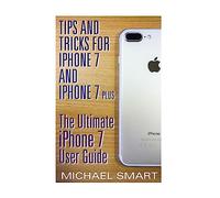 Tips and Tricks for iPhone 7 and iPhone 7 Plus: The Ultimate iPhone 7 User Guide: (iPhone 7 User Guide, iPhone 7 User Manual) (iPhone User Manual)