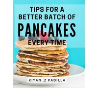 Tips For A Better Batch Of Pancakes Every Time: Master the Art of Pancake Making with These Foolproof Tips - Perfect for Breakfast Lovers and Home Cooks