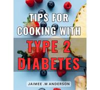 Tips For Cooking With Type 2 Diabetes: Delicious and Diabetes-Friendly Recipes for Your Loved Ones: A Comprehensive Guide to Cooking with Type 2 Diabetes.
