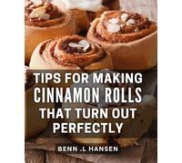 Tips For Making Cinnamon Rolls That Turn Out Perfectly: Master the Art of Baking Delicious Cinnamon Rolls with Expert Tips and Tricks