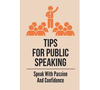 Tips For Public Speaking: Speak With Passion And Confidence: How To Be A Confident Speaker In Public