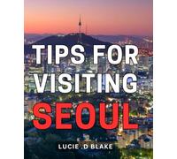 Tips For Visiting Seoul: The Ultimate Seoul Travel Guide: Insider Tips and Expert Advice for an Unforgettable Visit