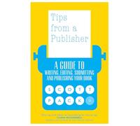 Tips from a Publisher : A Guide to Writing, Editing, Submitting and Publishing Your Book