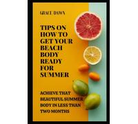TIPS ON HOW TO GET YOUR BEACH BODY READY FOR SUMMER: ACHIEVE THAT BEAUTIFUL SUMMER BODY IN LESS THAN TWO MONTHS