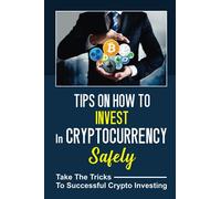 Tips On How To Invest In Cryptocurrency Safely: Take The Tricks To Successful Crypto Investing: Cryptocurrency Mastery