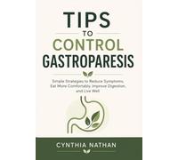 TIPS TO CONTROL GASTROPARESIS: Simple Strategies to Reduce Symptoms, Eat More Comfortably, Improve Digestion, and Live Well