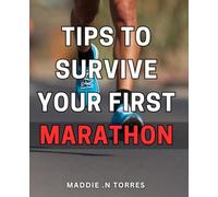 Tips To Survive Your First Marathon: The Ultimate Guide to Marathon Success: practical, actionable advice for beginners and seasoned runners alike.